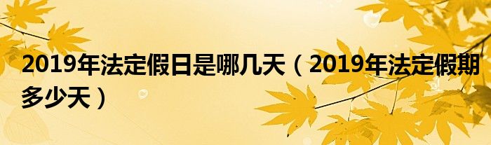 2019年法定假日是哪几天（2019年法定假期多少天）