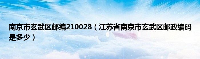 南京市玄武区邮编210028（江苏省南京市玄武区邮政编码是多少）