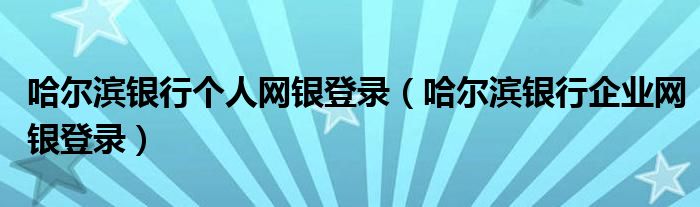 哈尔滨银行个人网银登录（哈尔滨银行企业网银登录）