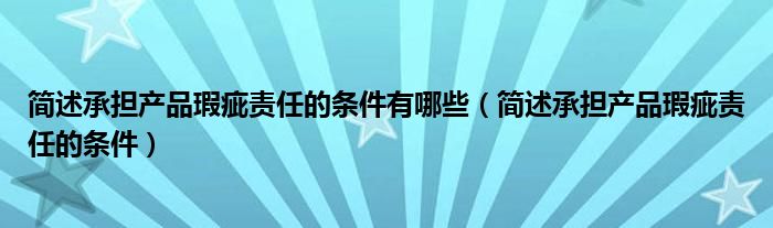 简述承担产品瑕疵责任的条件有哪些（简述承担产品瑕疵责任的条件）