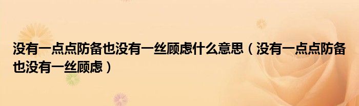 没有一点点防备也没有一丝顾虑什么意思（没有一点点防备也没有一丝顾虑）