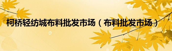 柯桥轻纺城布料批发市场（布料批发市场）