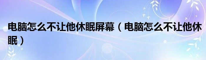 电脑怎么不让他休眠屏幕（电脑怎么不让他休眠）