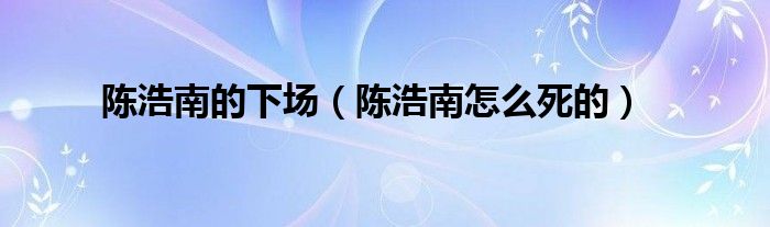 陈浩南的下场（陈浩南怎么死的）