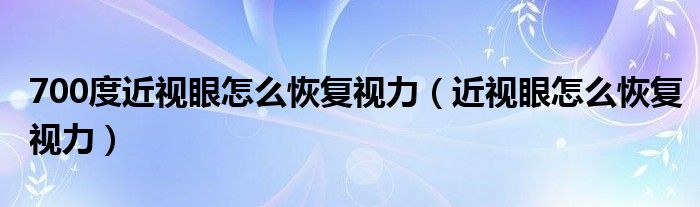 700度近视眼怎么恢复视力（近视眼怎么恢复视力）