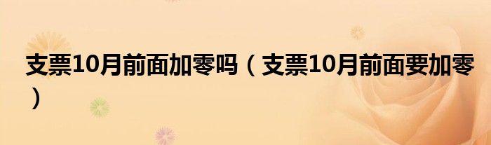 支票10月前面加零吗（支票10月前面要加零）