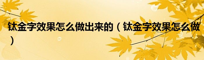 钛金字效果怎么做出来的（钛金字效果怎么做）