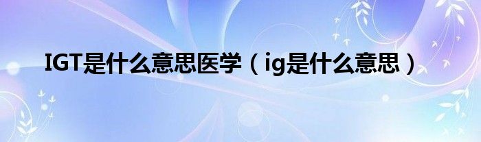 IGT是什么意思医学（ig是什么意思）