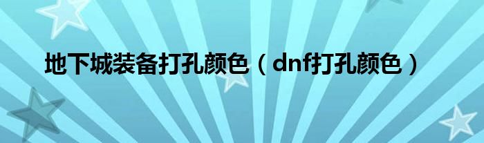 地下城装备打孔颜色（dnf打孔颜色）