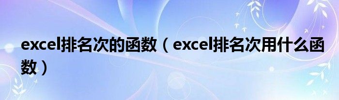 excel排名次的函数（excel排名次用什么函数）