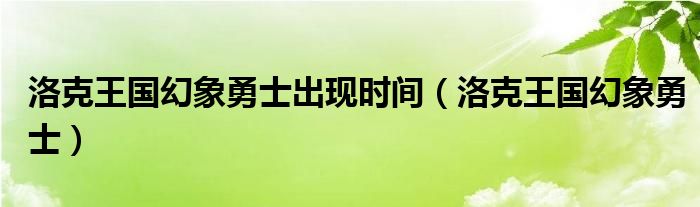 洛克王国幻象勇士出现时间（洛克王国幻象勇士）