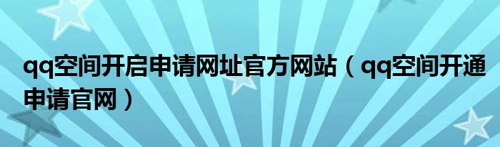 qq空间开启申请网址官方网站（qq空间开通申请官网）