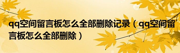 qq空间留言板怎么全部删除记录（qq空间留言板怎么全部删除）