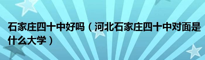 石家庄四十中好吗（河北石家庄四十中对面是什么大学）