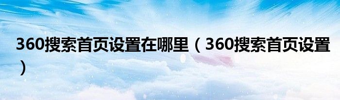 360搜索首页设置在哪里（360搜索首页设置）