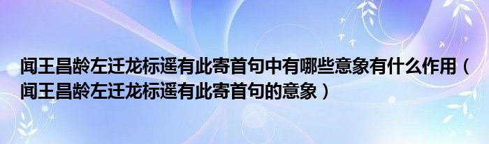 闻王昌龄左迁龙标遥有此寄首句中有哪些意象有什么作用（闻王昌龄左迁龙标遥有此寄首句的意象）