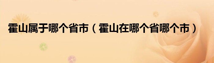 霍山属于哪个省市（霍山在哪个省哪个市）