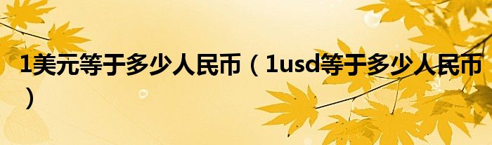 1美元等于多少人民币（1usd等于多少人民币）