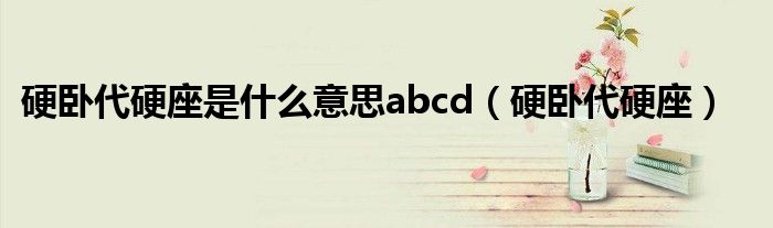 硬卧代硬座是什么意思abcd（硬卧代硬座）