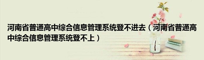 河南省普通高中综合信息管理系统登不进去（河南省普通高中综合信息管理系统登不上）