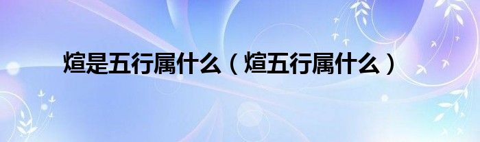 煊是五行属什么（煊五行属什么）