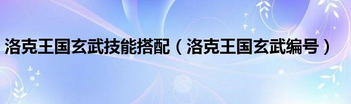 洛克王国玄武技能搭配（洛克王国玄武编号）