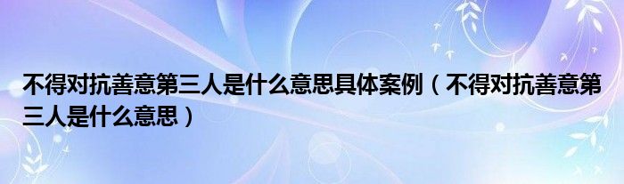 不得对抗善意第三人是什么意思具体案例（不得对抗善意第三人是什么意思）