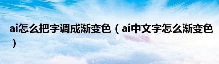 ai怎么把字调成渐变色（ai中文字怎么渐变色）