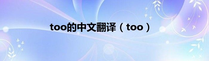 too的中文翻译（too）