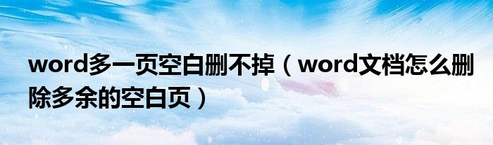 word多一页空白删不掉（word文档怎么删除多余的空白页）