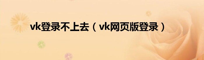 vk登录不上去（vk网页版登录）