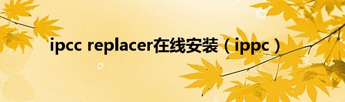 ipcc replacer在线安装（ippc）