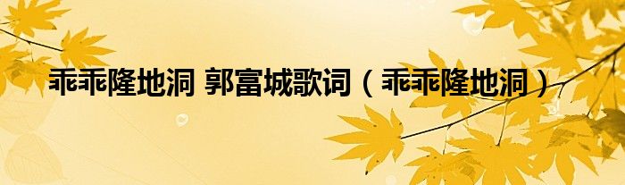 乖乖隆地洞 郭富城歌词（乖乖隆地洞）