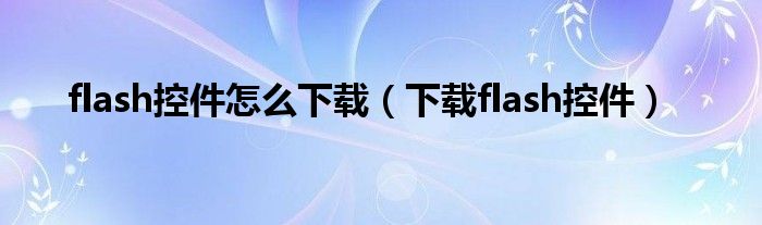 flash控件怎么下载（下载flash控件）