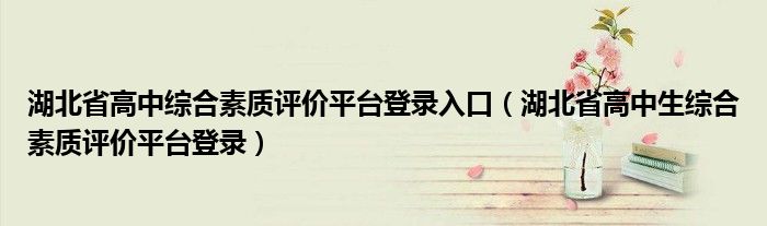 湖北省高中综合素质评价平台登录入口（湖北省高中生综合素质评价平台登录）