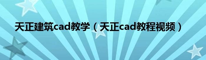 天正建筑cad教学（天正cad教程视频）