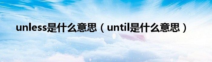 unless是什么意思（until是什么意思）