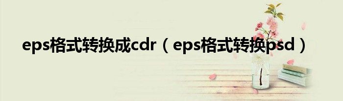 eps格式转换成cdr（eps格式转换psd）