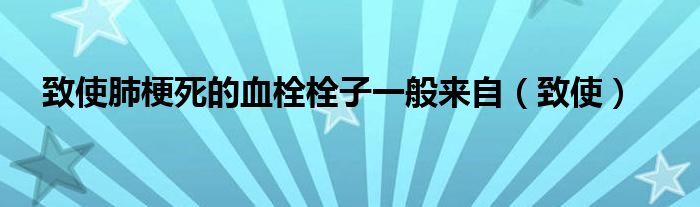 致使肺梗死的血栓栓子一般来自（致使）