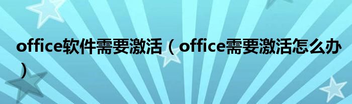 office软件需要激活（office需要激活怎么办）