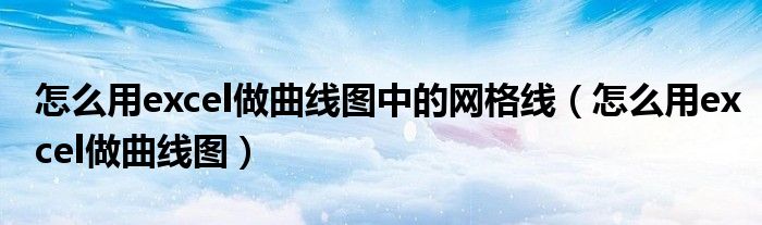 怎么用excel做曲线图中的网格线（怎么用excel做曲线图）