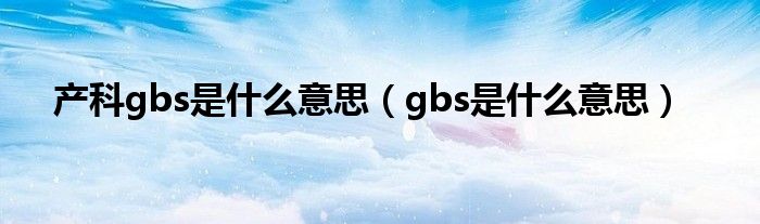 产科gbs是什么意思（gbs是什么意思）