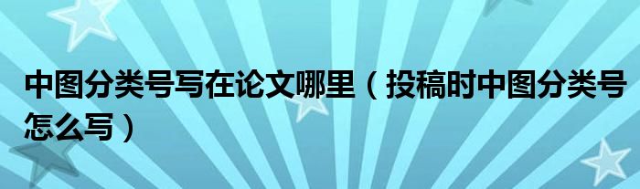 中图分类号写在论文哪里（投稿时中图分类号怎么写）