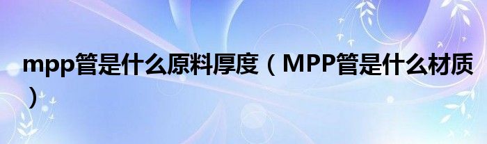 mpp管是什么原料厚度（MPP管是什么材质）