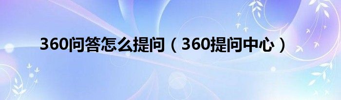 360问答怎么提问（360提问中心）