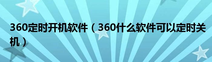 360定时开机软件（360什么软件可以定时关机）