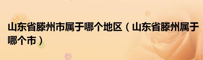 山东省滕州市属于哪个地区（山东省滕州属于哪个市）