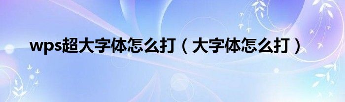 wps超大字体怎么打（大字体怎么打）