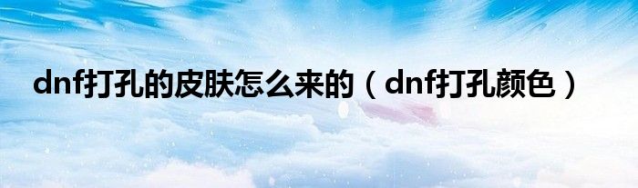 dnf打孔的皮肤怎么来的（dnf打孔颜色）