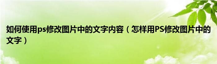 如何使用ps修改图片中的文字内容（怎样用PS修改图片中的文字）